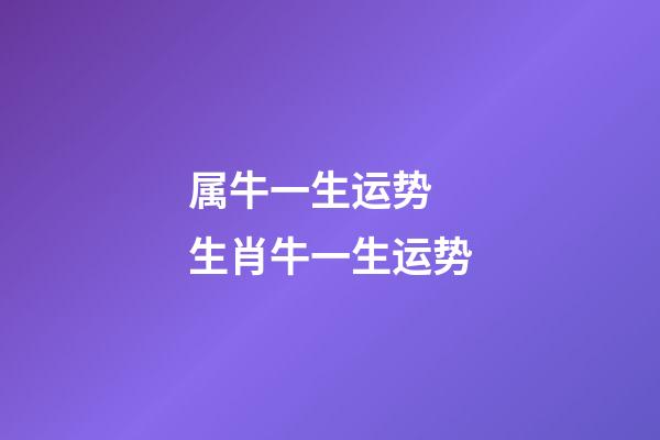 属牛一生运势 生肖牛一生运势-第1张-观点-玄机派